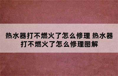 热水器打不燃火了怎么修理 热水器打不燃火了怎么修理图解